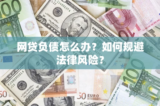 武汉网贷负债怎么办？如何规避法律风险？