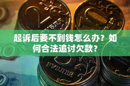 武汉起诉后要不到钱怎么办？如何合法追讨欠款？