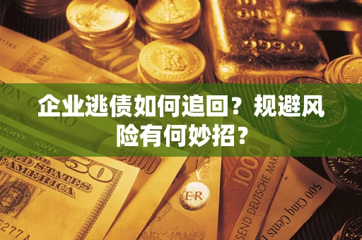 武汉企业逃债如何追回？规避风险有何妙招？
