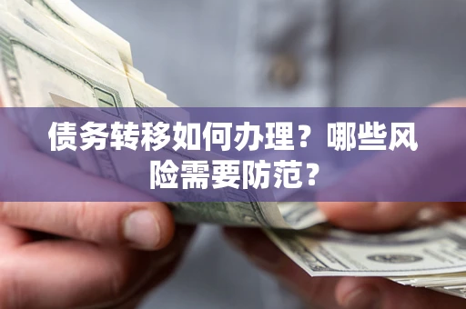 武汉债务转移如何办理？哪些风险需要防范？
