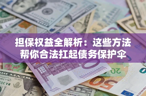 武汉担保权益全解析：这些方法帮你合法扛起债务保护伞