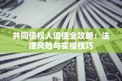 武汉共同债权人追债全攻略：法律风险与实操技巧