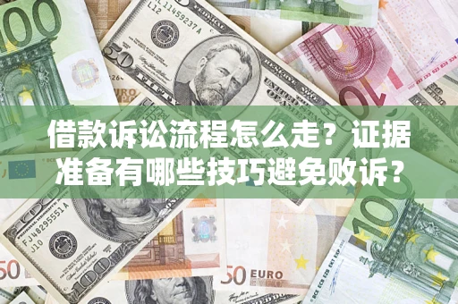 武汉借款诉讼流程怎么走？证据准备有哪些技巧避免败诉？