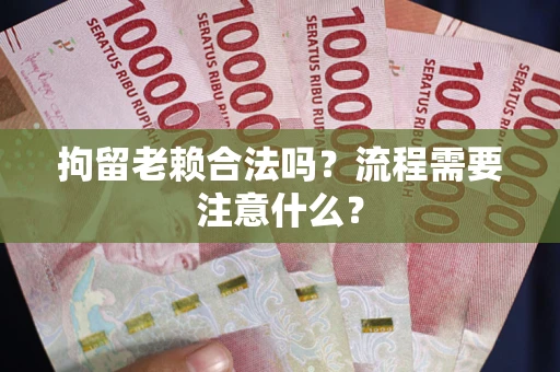 武汉拘留老赖合法吗？流程需要注意什么？
