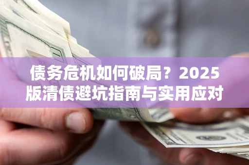 武汉债务危机如何破局？2025版清债避坑指南与实用应对策略