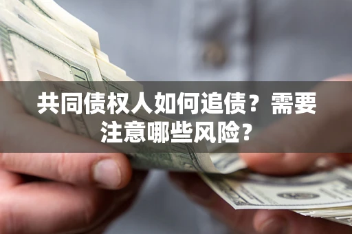 武汉共同债权人如何追债？需要注意哪些风险？