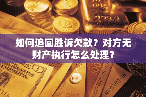 武汉如何追回胜诉欠款？对方无财产执行怎么处理？