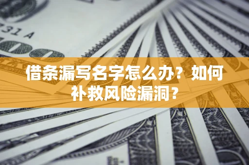 武汉借条漏写名字怎么办？如何补救风险漏洞？