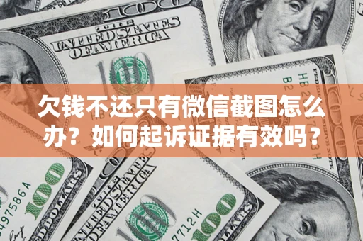 武汉欠钱不还只有微信截图怎么办？如何起诉证据有效吗？