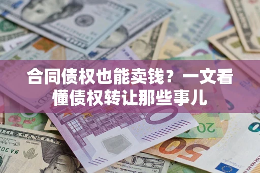 武汉合同债权也能卖钱？一文看懂债权转让那些事儿