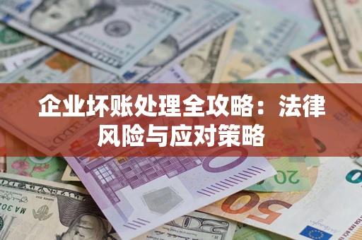 武汉企业坏账处理全攻略：法律风险与应对策略