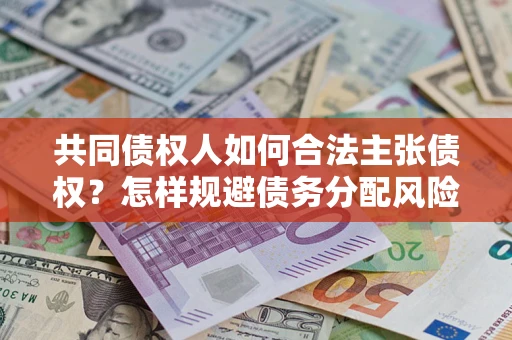 武汉共同债权人如何合法主张债权？怎样规避债务分配风险？