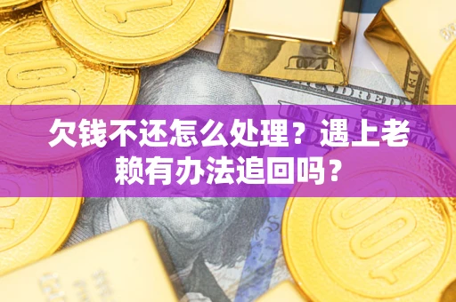 武汉欠钱不还怎么处理？遇上老赖有办法追回吗？