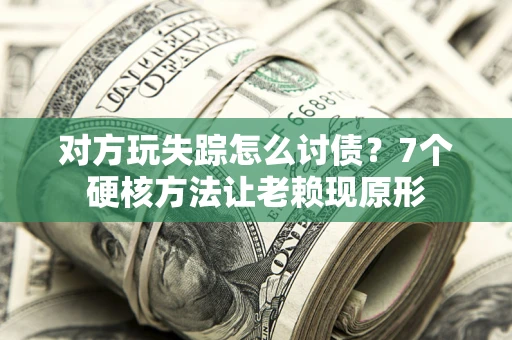 武汉对方玩失踪怎么讨债？7个硬核方法让老赖现原形