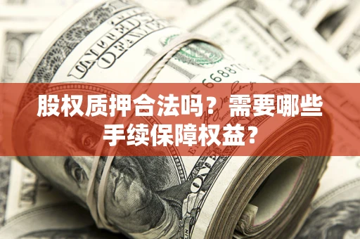 武汉股权质押合法吗？需要哪些手续保障权益？