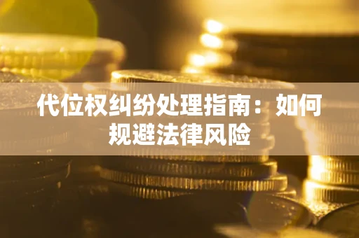 武汉代位权纠纷处理指南:如何规避法律风险 武汉代位权纠纷处理指南:如何规避法律风险