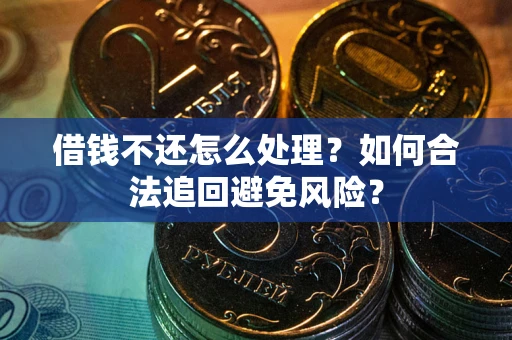 武汉借钱不还怎么处理？如何合法追回避免风险？