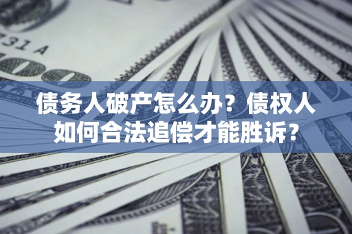武汉债务人破产怎么办？债权人如何合法追偿才能胜诉？