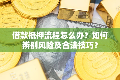 武汉借款抵押流程怎么办？如何辨别风险及合法技巧？
