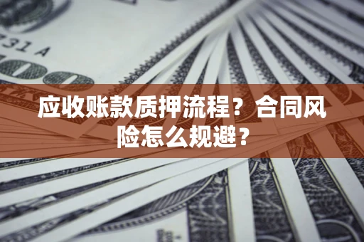 武汉应收账款质押流程？合同风险怎么规避？