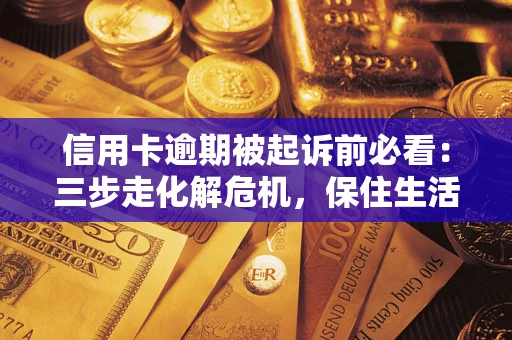 武汉信用卡逾期被起诉前必看：三步走化解危机，保住生活尊严