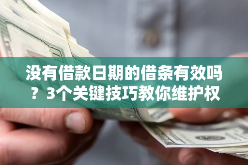 武汉没有借款日期的借条有效吗？3个关键技巧教你维护权益