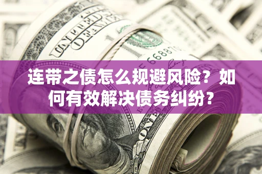 武汉连带之债怎么规避风险？如何有效解决债务纠纷？