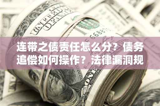 武汉连带之债责任怎么分？债务追偿如何操作？法律漏洞规避指南