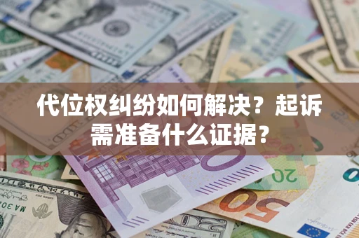 武汉代位权纠纷如何解决？起诉需准备什么证据？