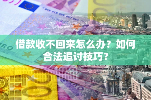 武汉借款收不回来怎么办？如何合法追讨技巧？