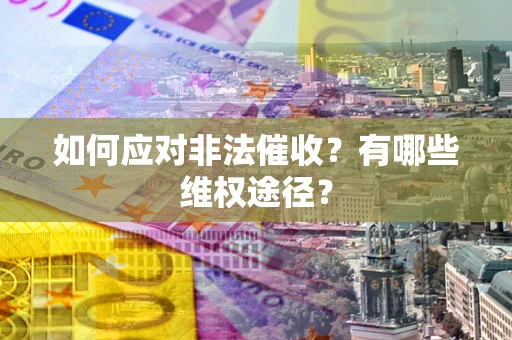 武汉如何应对非法催收？有哪些维权途径？