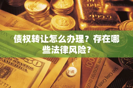 武汉债权转让怎么办理？存在哪些法律风险？