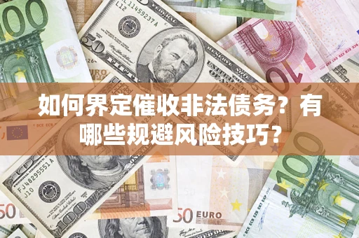 武汉如何界定催收非法债务？有哪些规避风险技巧？