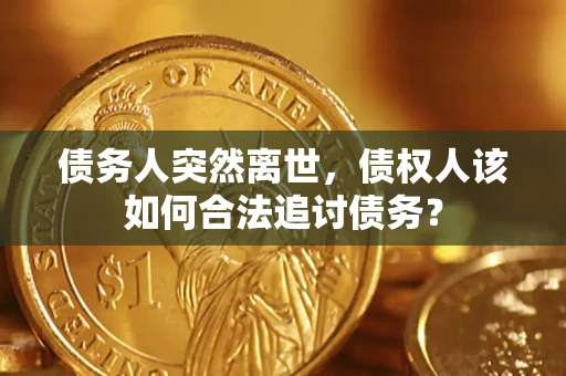 武汉债务人突然离世，债权人该如何合法追讨债务？