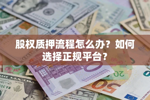 武汉股权质押流程怎么办？如何选择正规平台？