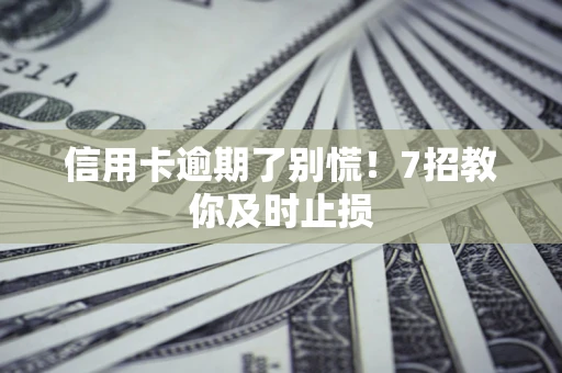 武汉信用卡逾期了别慌！7招教你及时止损