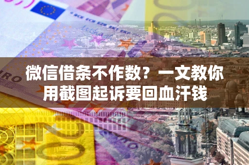 武汉微信借条不作数？一文教你用截图起诉要回血汗钱