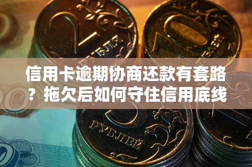 武汉信用卡逾期协商还款有套路？拖欠后如何守住信用底线？