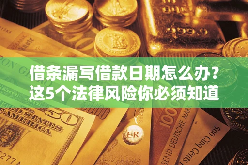 武汉借条漏写借款日期怎么办？这5个法律风险你必须知道