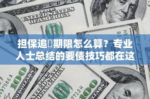 武汉担保追償期限怎么算？专业人士总结的要债技巧都在这里了