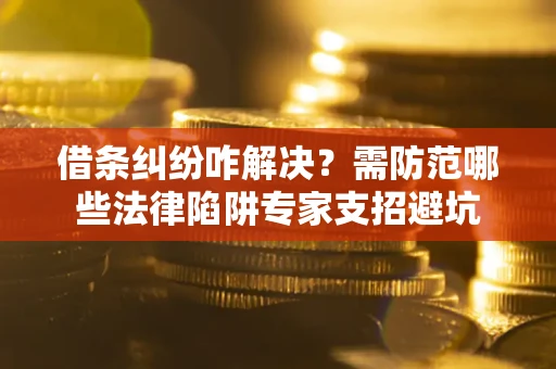 武汉借条纠纷咋解决？需防范哪些法律陷阱专家支招避坑