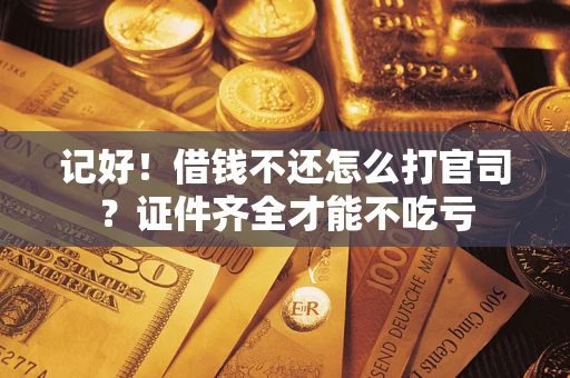 武汉记好！借钱不还怎么打官司？证件齐全才能不吃亏