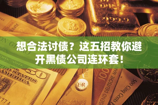武汉想合法讨债？这五招教你避开黑债公司连环套！