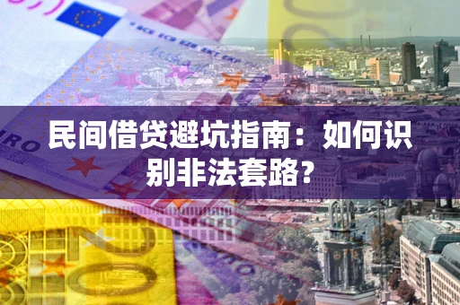 武汉民间借贷避坑指南：如何识别非法套路？