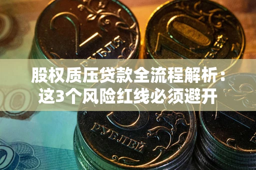 武汉股权质压贷款全流程解析：这3个风险红线必须避开