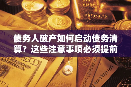 武汉债务人破产如何启动债务清算？这些注意事项必须提前知道
