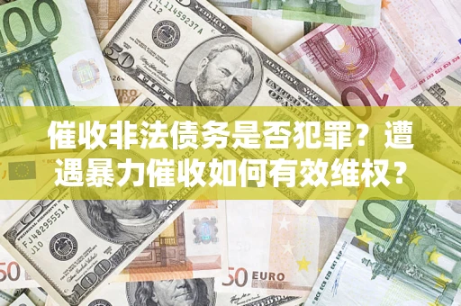 武汉催收非法债务是否犯罪？遭遇暴力催收如何有效维权？