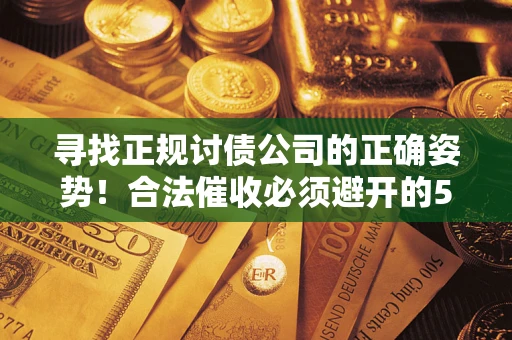武汉寻找正规讨债公司的正确姿势！合法催收必须避开的5大雷区