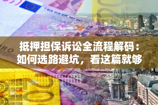 武汉抵押担保诉讼全流程解码：如何选路避坑，看这篇就够了