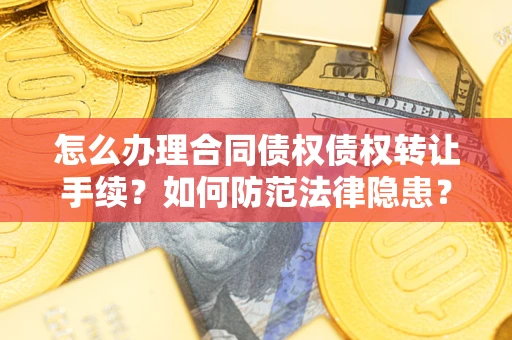 武汉怎么办理合同债权债权转让手续？如何防范法律隐患？